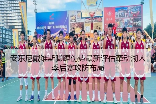 安东尼戴维斯脚踝伤势最新评估牵动湖人季后赛攻防布局