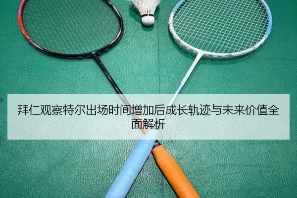 拜仁观察特尔出场时间增加后成长轨迹与未来价值全面解析