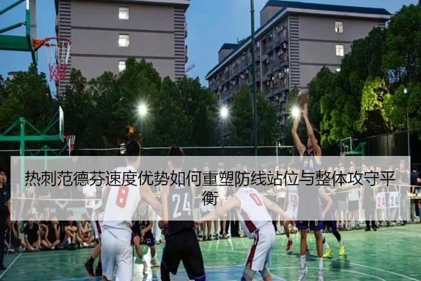 热刺范德芬速度优势如何重塑防线站位与整体攻守平衡